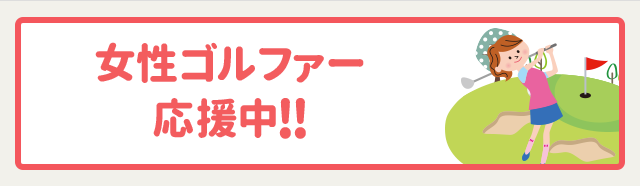 女性ゴルファー応援中!! レディースコースの詳細はこちら